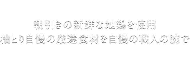 朝引きの新鮮な地鶏を使用柚とり自慢の厳選食材を自慢の職人の腕で